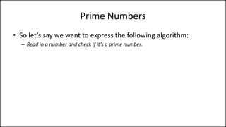 Prime Numbers
• So let’s say we want to express the following algorithm:
– Read in a number and check if it’s a prime number.
– What’s a prime number?
 