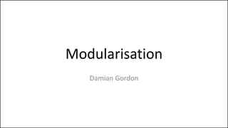 Modularisation
• Let’s imagine we had code as follows:
 