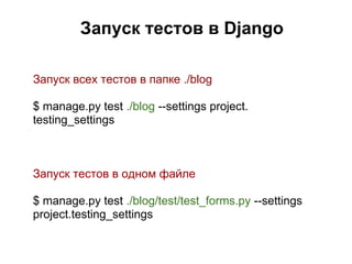 Запуск тестов в Django

Запуск всех тестов в папке ./blog

$ manage.py test ./blog --settings project.
testing_settings



Запуск тестов в одном файле

$ manage.py test ./blog/test/test_forms.py --settings
project.testing_settings
 