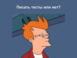 Писать тесты или нет?
 