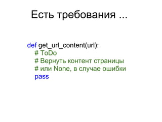 Есть требования ...

def get_url_content(url):
  # ToDo
  # Вернуть контент страницы
  # или None, в случае ошибки
  pass
 