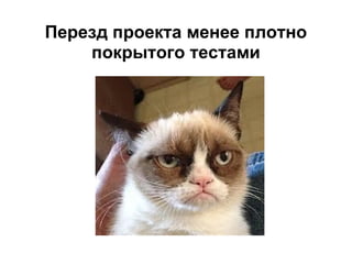 Перезд проекта менее плотно
    покрытого тестами
 
