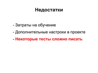 Недостатки


- Затраты на обучение
- Дополнительные настроки в проекте
- Некоторые тесты сложно писать
 