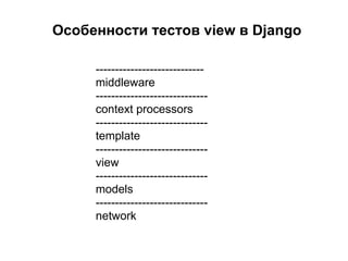 Особенности тестов view в Django

     ----------------------------
     middleware
     -----------------------------
     context processors
     -----------------------------
     template
     -----------------------------
     view
     -----------------------------
     models
     -----------------------------
     network
 