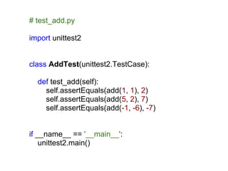 # test_add.py

import unittest2


class AddTest(unittest2.TestCase):

  def test_add(self):
    self.assertEquals(add(1, 1), 2)
    self.assertEquals(add(5, 2), 7)
    self.assertEquals(add(-1, -6), -7)


if __name__ == '__main__':
    unittest2.main()
 