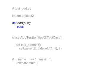 # test_add.py

import unittest2

def add(a, b):
   pass


class AddTest(unittest2.TestCase):

  def test_add(self):
    self.assertEquals(add(1, 1), 2)


if __name__ == '__main__':
    unittest2.main()
 