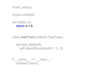 # test_add.py

import unittest2

def add(a, b):
  return a + b


class AddTest(unittest2.TestCase):

  def test_add(self):
    self.assertEquals(add(1, 1), 2)


if __name__ == '__main__':
    unittest2.main()
 