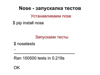 Nose - запускалка тестов
            Устанавливаем nose
$ pip install nose


               Запускаем тесты
$ nosetests
..
--------------------------------------------
Ran 100500 tests in 0.219s

OK
 