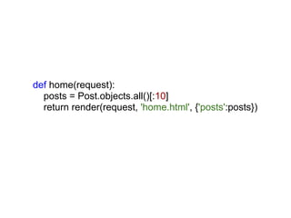 def home(request):
  posts = Post.objects.all()[:10]
  return render(request, 'home.html', {'posts':posts})
 