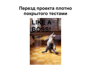 Перезд проекта плотно
  покрытого тестами
 