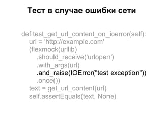 Тест в случае ошибки сети

def test_get_url_content_on_ioerror(self):
  url = 'http://example.com'
  (flexmock(urllib)
     .should_receive('urlopen')
     .with_args(url)
     .and_raise(IOError("test exception"))
     .once())
  text = get_url_content(url)
  self.assertEquals(text, None)
 