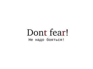 Dont fear!
Не надо бояться!
 