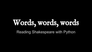 Words, words, words
Reading Shakespeare with Python
 