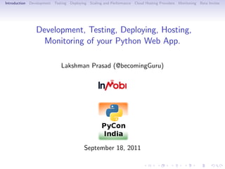 Introduction   Development   Testing   Deploying   Scaling and Performance   Cloud Hosting Providers   Monitoring   Beta Invites




                  Development, Testing, Deploying, Hosting,
                    Monitoring of your Python Web App.

                                Lakshman Prasad (@becomingGuru)




                                              September 18, 2011
 