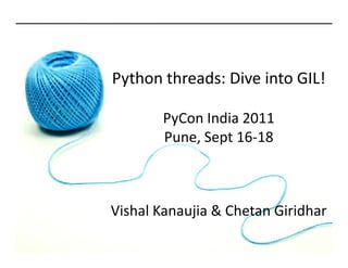 Python threads: Dive into GIL!

       PyCon India 2011
       Pune, Sept 16-18



Vishal Kanaujia & Chetan Giridhar
 