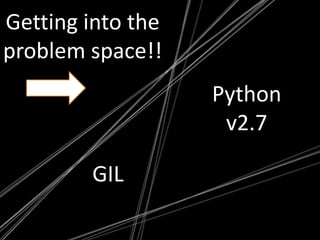 Getting into the problem space!!Python v2.7Getting in to the Problem Space!!GIL