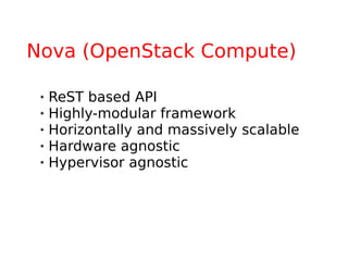 Nova (OpenStack Compute)

    ReST based API
    Highly-modular framework
    Horizontally and massively scalable
    Hardware agnostic
    Hypervisor agnostic
 