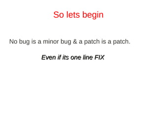So lets begin

No bug is a minor bug & a patch is a patch.

           Even if its one line FIX
 