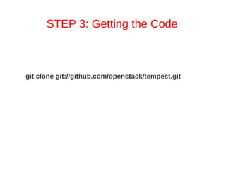 STEP 3: Getting the Code



git clone git://github.com/openstack/tempest.git
 