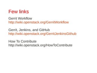 Few links
Gerrit Workflow
http://wiki.openstack.org/GerritWorkflow

Gerrit, Jenkins, and GitHub
http://wiki.openstack.org/GerritJenkinsGithub

How To Contribute
http://wiki.openstack.org/HowToContribute
 