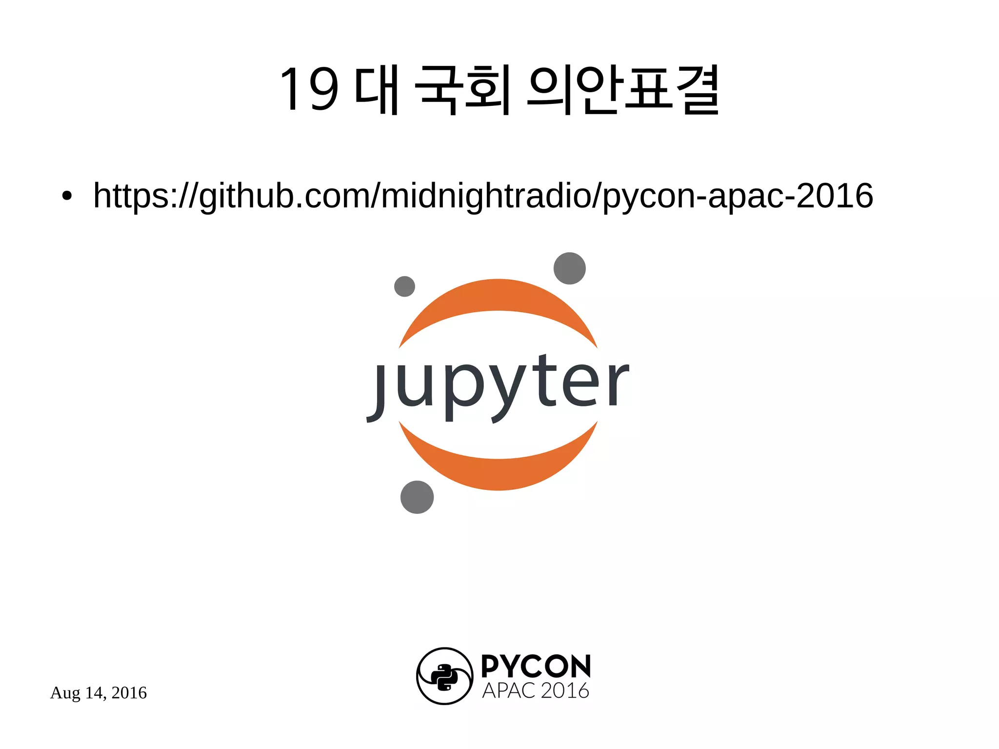 Aug 14, 2016
19 대 국회 의안표결
● https://github.com/midnightradio/pycon-apac-2016
 