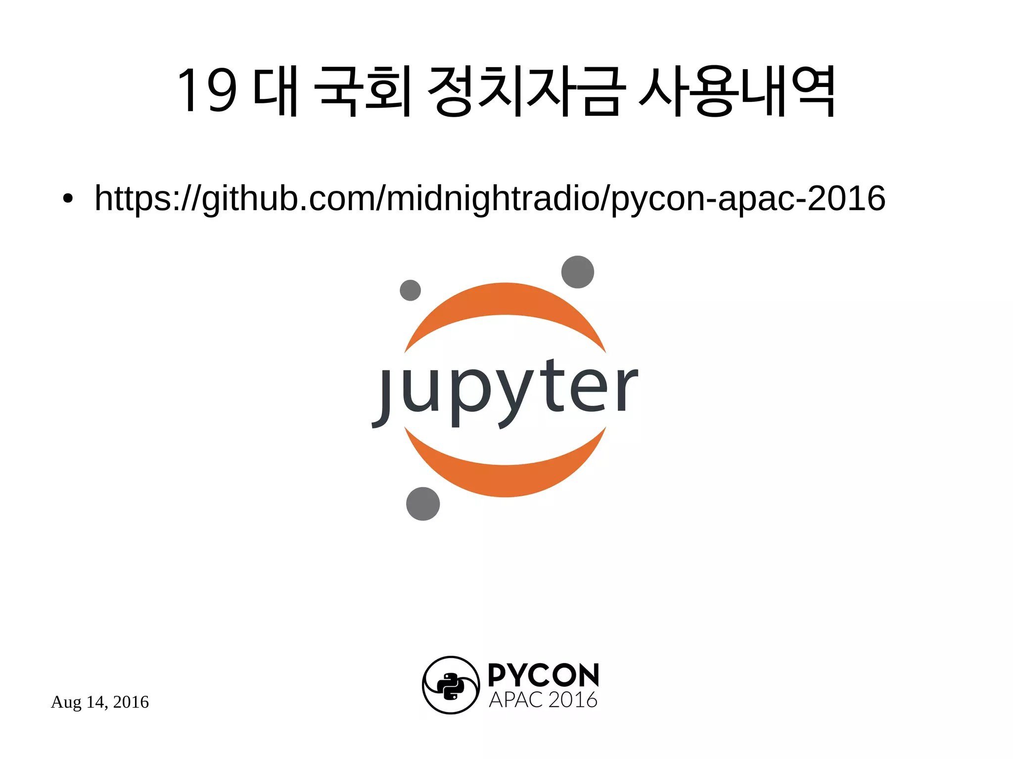 Aug 14, 2016
19 대 국회 정치자금 사용내역
● https://github.com/midnightradio/pycon-apac-2016
 