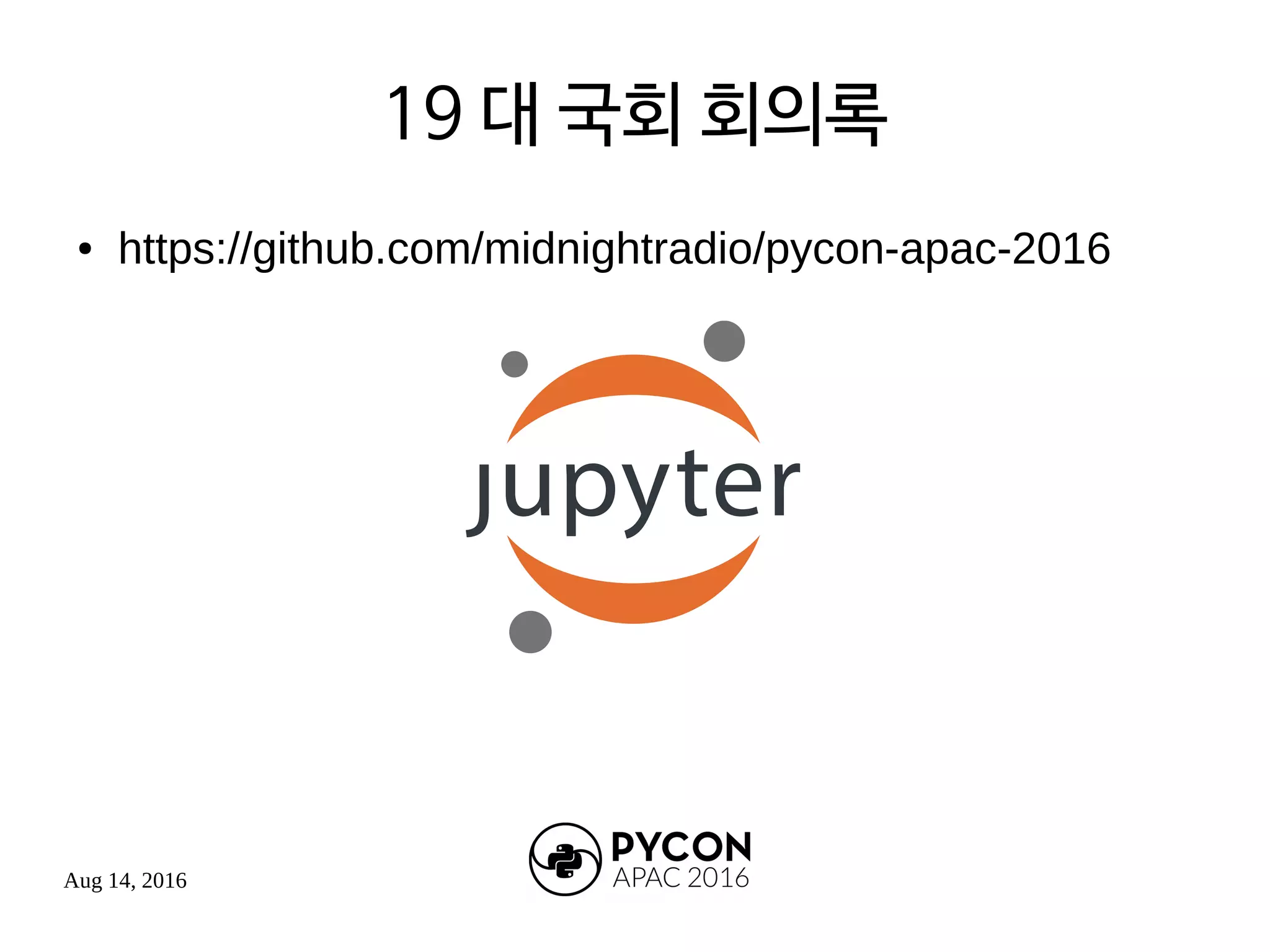 Aug 14, 2016
19 대 국회 회의록
● https://github.com/midnightradio/pycon-apac-2016
 
