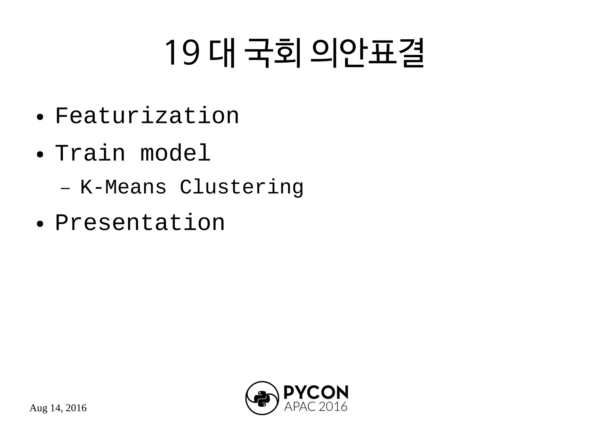 Aug 14, 2016
19 대 국회 의안표결
● Featurization
● Train model
– K-Means Clustering
● Presentation
 