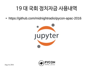 Aug 14, 2016
19 대 국회 정치자금 사용내역
● https://github.com/midnightradio/pycon-apac-2016
 