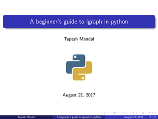 A beginner’s guide to igraph in python
Tapesh Mandal
August 21, 2017
Tapesh Mandal A beginner’s guide to igraph in python August 21, 2017 1 / 9
 