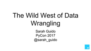 The Wild West of Data
Wrangling
Sarah Guido
PyCon 2017
@sarah_guido
 