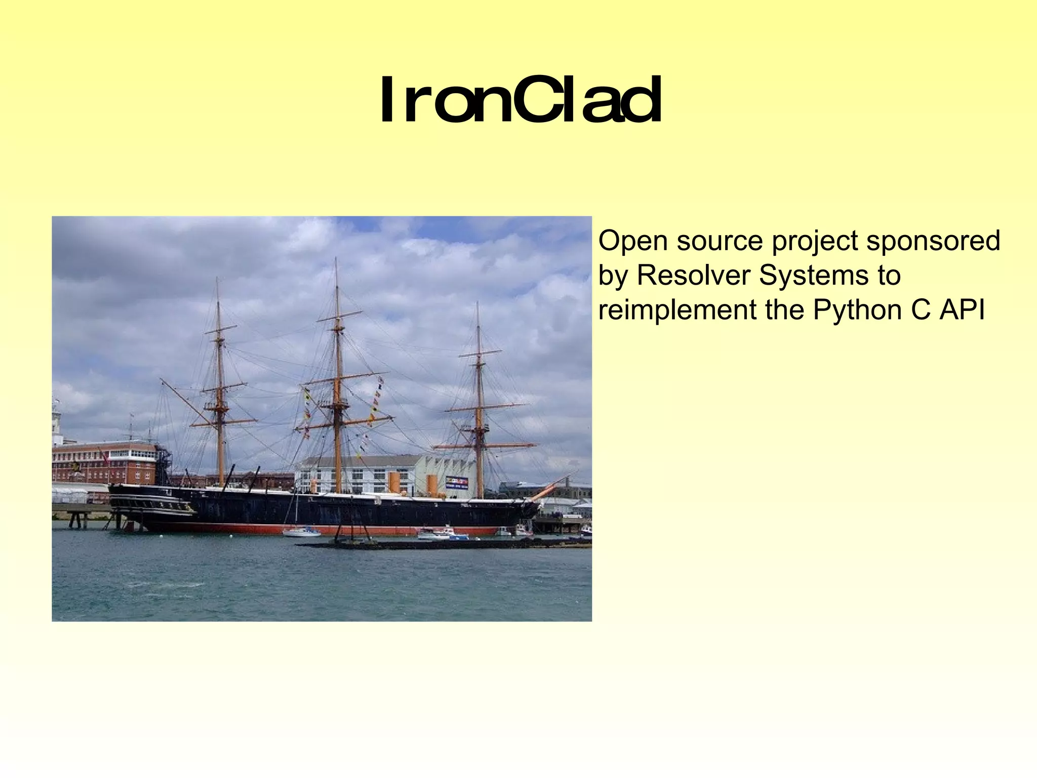 IronClad Open source project sponsored by Resolver Systems to reimplement the Python C API 