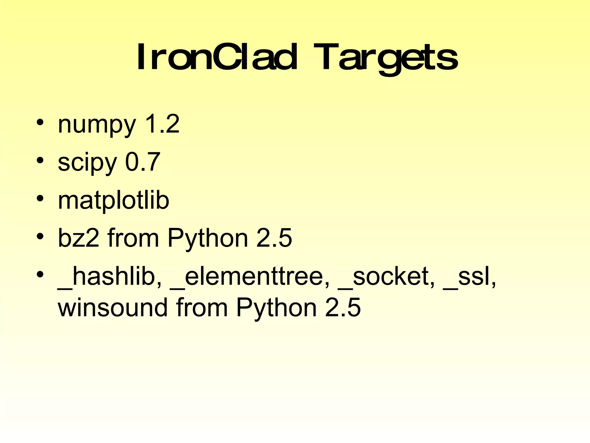 IronClad Targets numpy 1.2 scipy 0.7 matplotlib bz2 from Python 2.5 _hashlib, _elementtree, _socket, _ssl, winsound from Python 2.5 