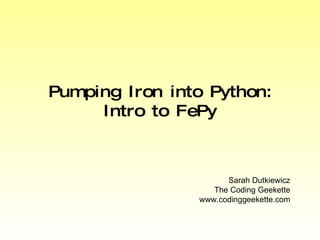 Pumping Iron into Python: Intro to FePy Sarah Dutkiewicz The Coding Geekette www.codinggeekette.com 