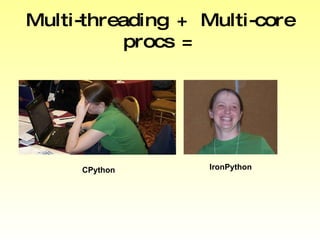 Multi-threading + Multi-core procs = CPython IronPython 
