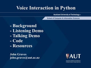 Voice Interaction in Python  John Graves [email_address] - Background - Listening Demo - Talking Demo - Code - Resources 