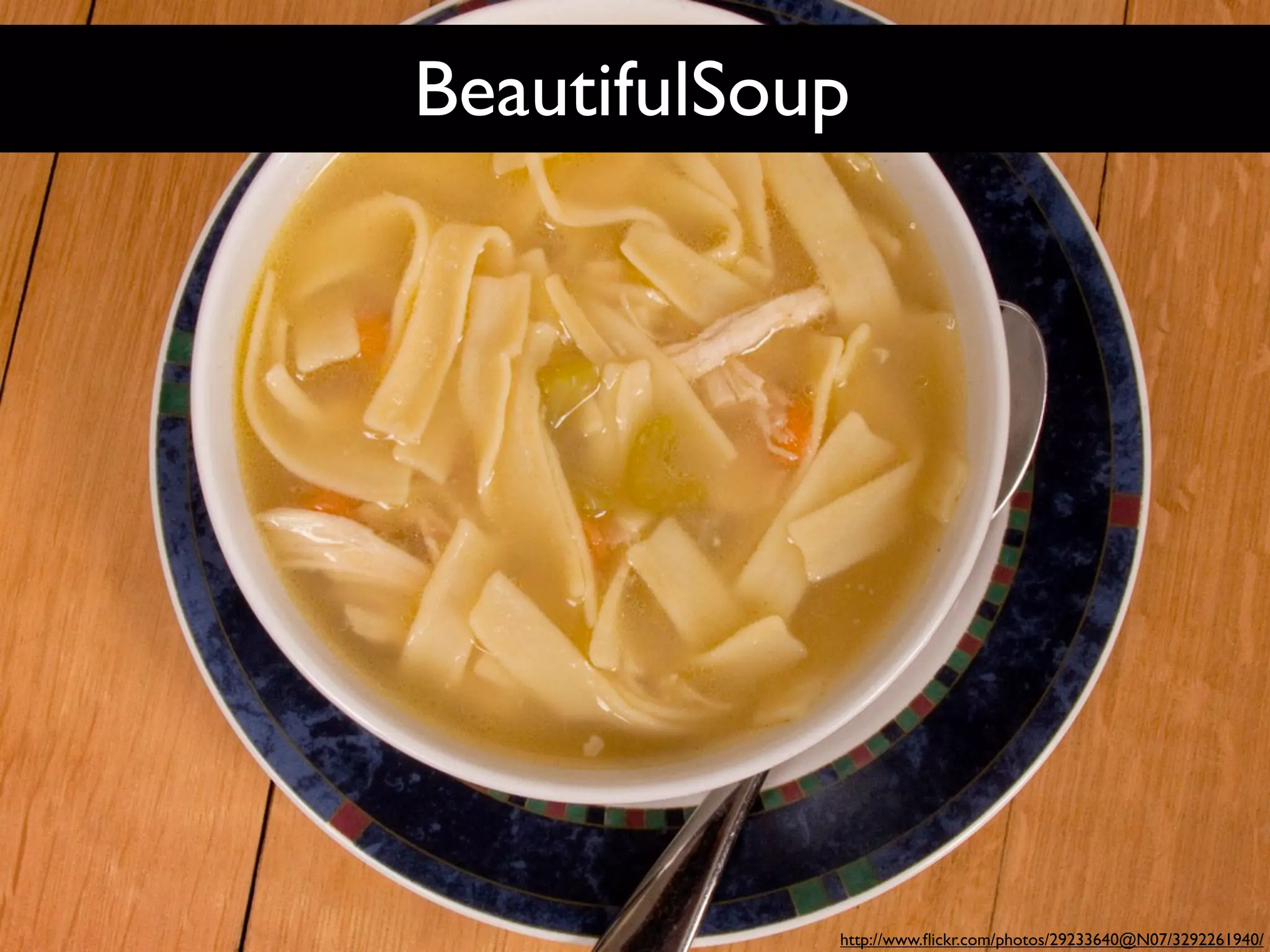 BeautifulSoup




            http://www.ﬂickr.com/photos/29233640@N07/3292261940/
 