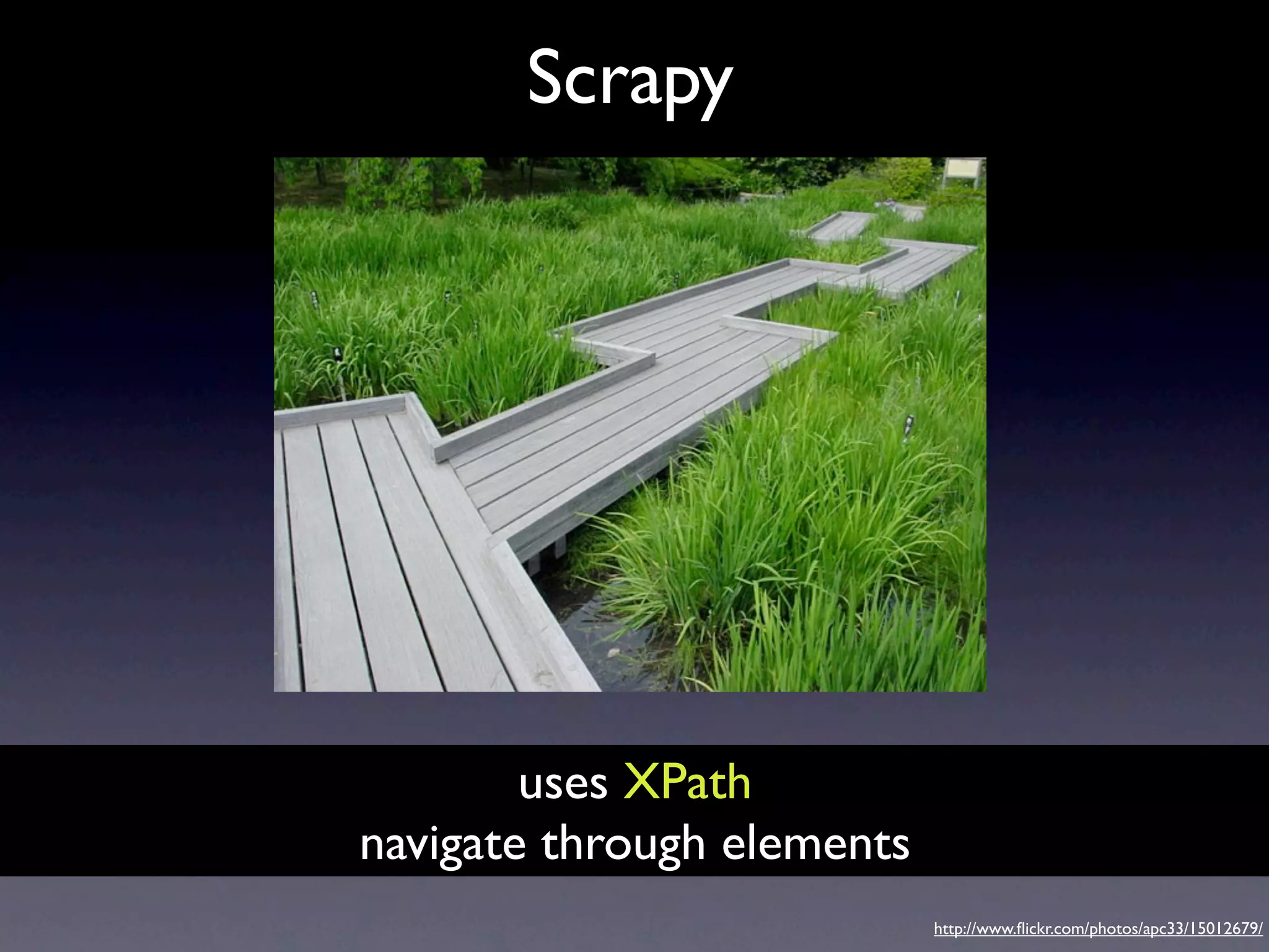 Scrapy




        uses XPath
navigate through elements
                            http://www.ﬂickr.com/photos/apc33/15012679/
 