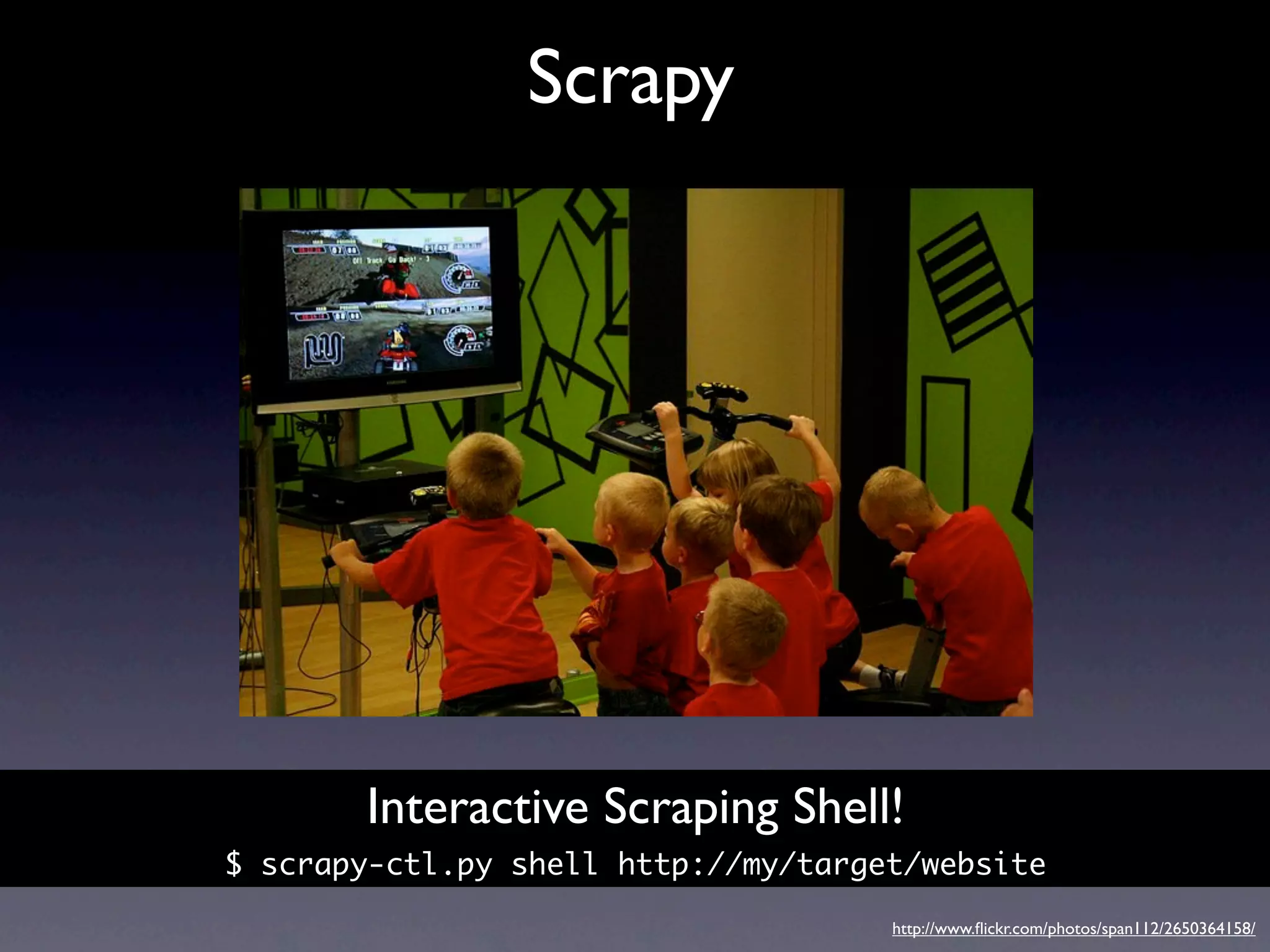 Scrapy




       Interactive Scraping Shell!
$ scrapy-ctl.py shell http://my/target/website

                                     http://www.ﬂickr.com/photos/span112/2650364158/
 