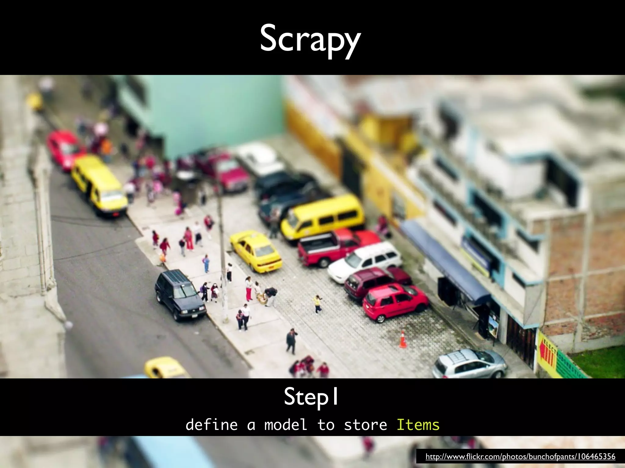 Scrapy




           Step1
define a model to store Items

                           http://www.ﬂickr.com/photos/bunchofpants/106465356
 