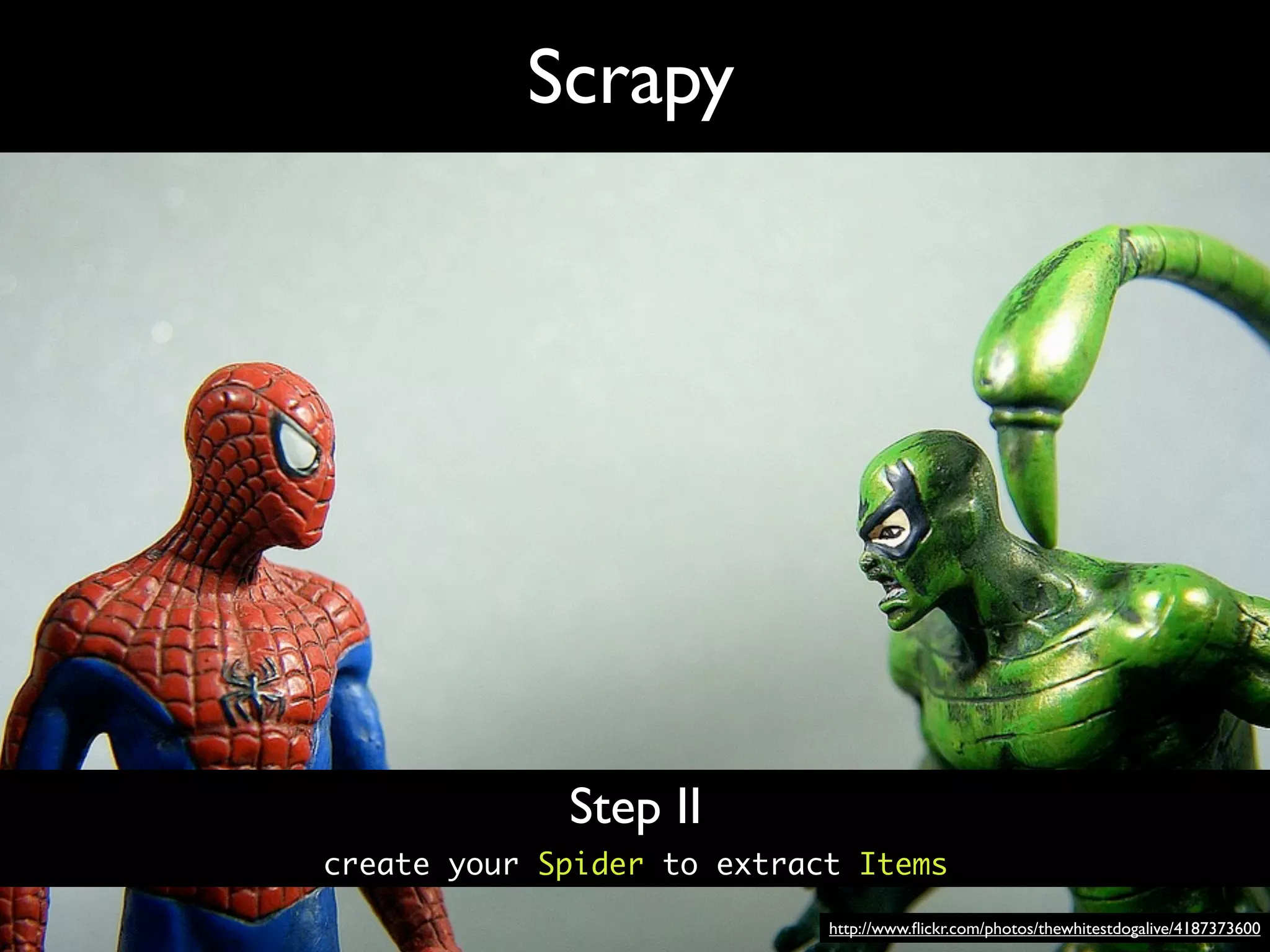 Scrapy




             Step II
create your Spider to extract Items

                            http://www.ﬂickr.com/photos/thewhitestdogalive/4187373600
 