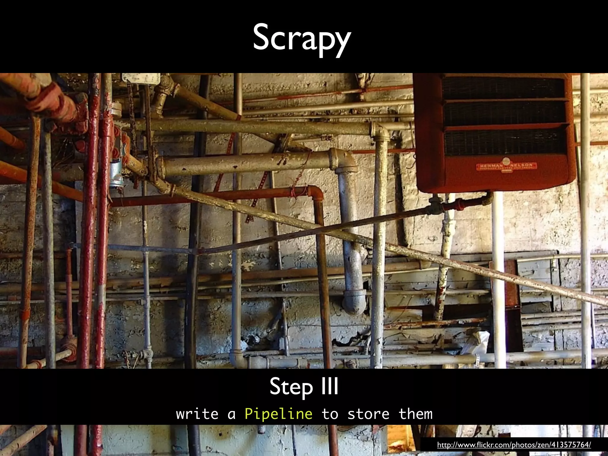 Scrapy




          Step III
write a Pipeline to store them

                                 http://www.ﬂickr.com/photos/zen/413575764/
 