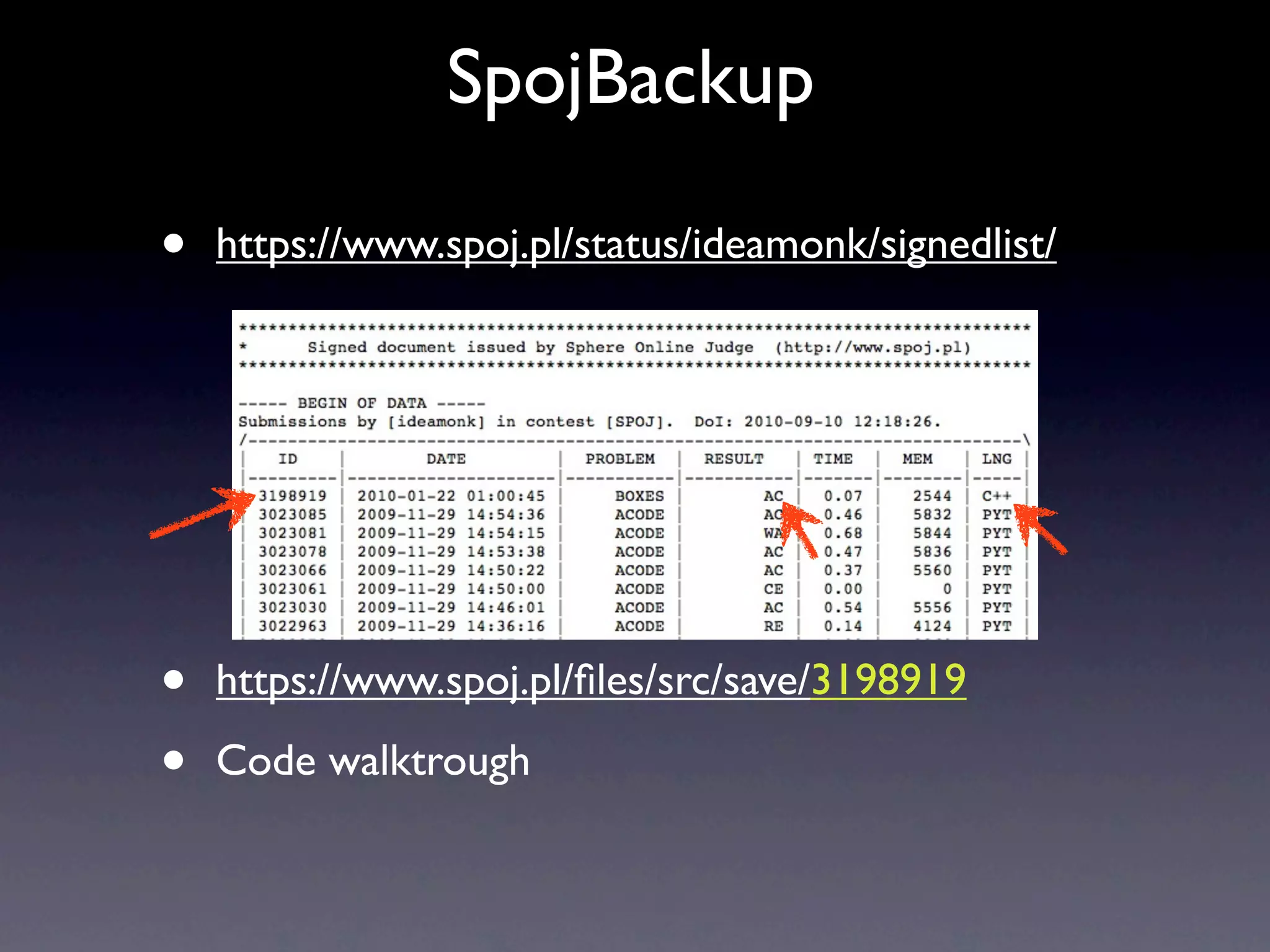 SpojBackup

•   https://www.spoj.pl/status/ideamonk/signedlist/




•   https://www.spoj.pl/ﬁles/src/save/3198919

•   Code walktrough
 