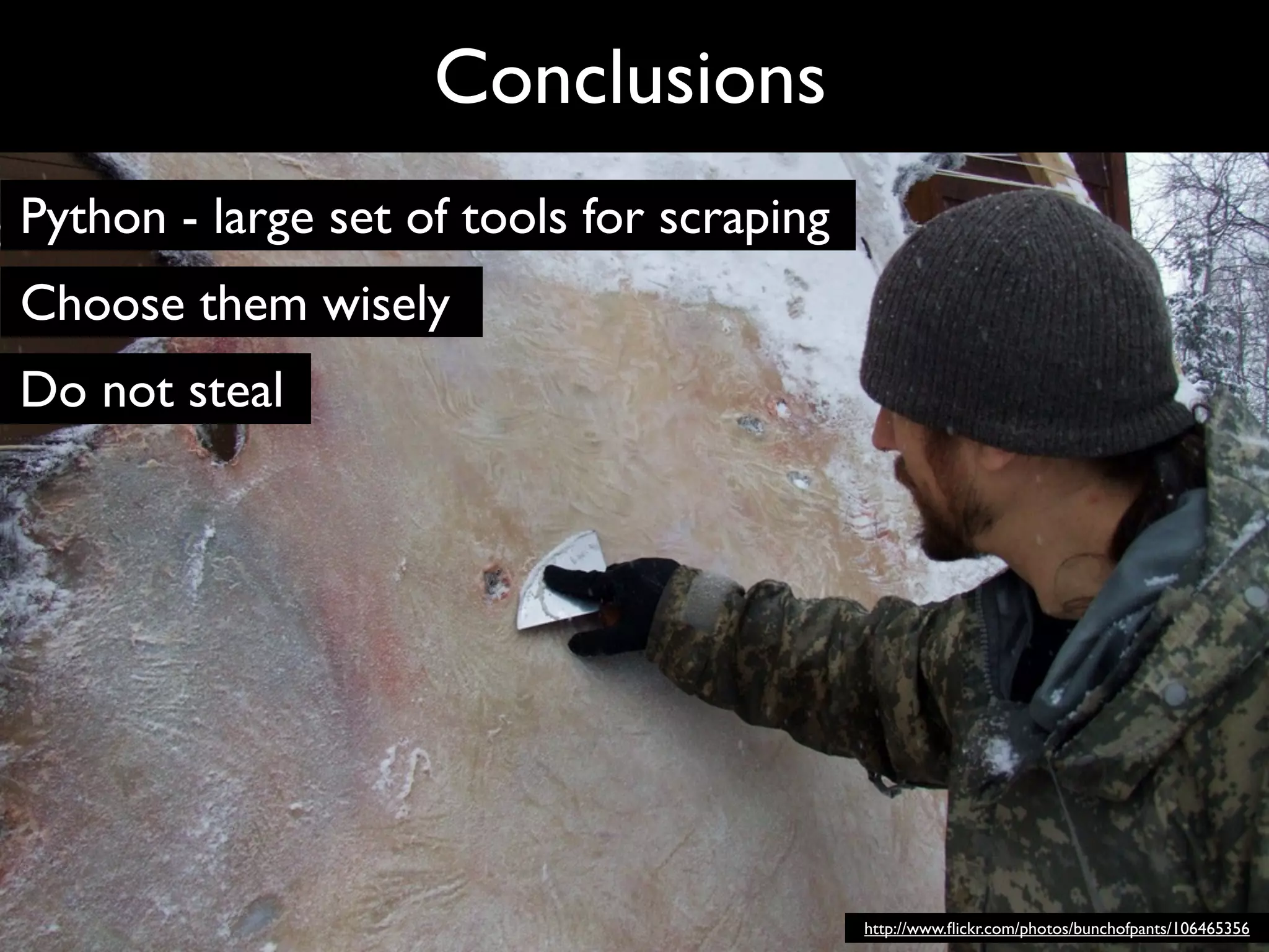 Conclusions
Python - large set of tools for scraping
Choose them wisely
Do not steal




                                           http://www.ﬂickr.com/photos/bunchofpants/106465356
 