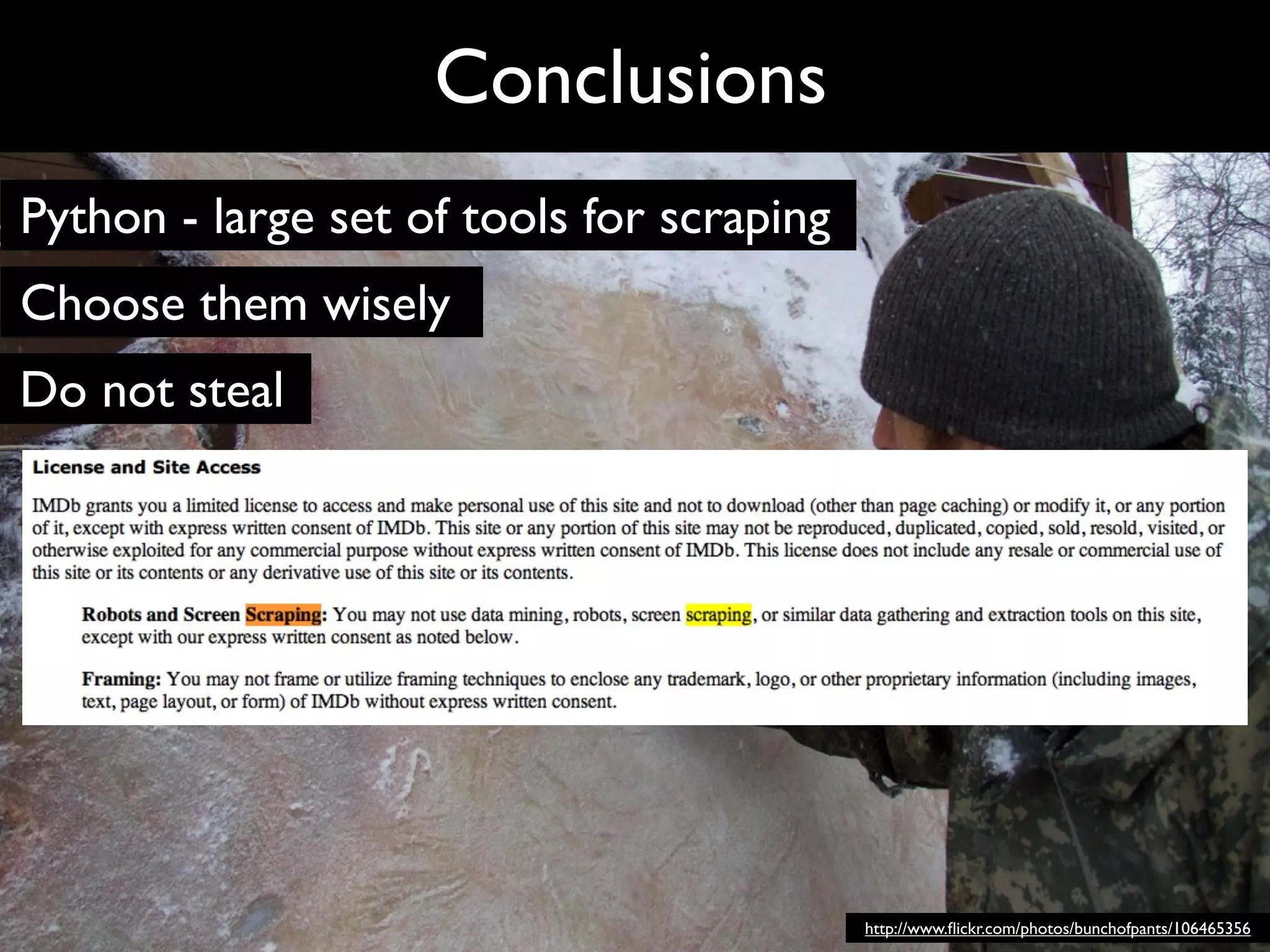 Conclusions
Python - large set of tools for scraping
Choose them wisely
Do not steal




                                           http://www.ﬂickr.com/photos/bunchofpants/106465356
 