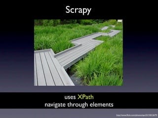 Scrapy




        uses XPath
navigate through elements
                            http://www.ﬂickr.com/photos/apc33/1501...