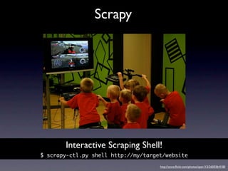 Scrapy




       Interactive Scraping Shell!
$ scrapy-ctl.py shell http://my/target/website

                            ...