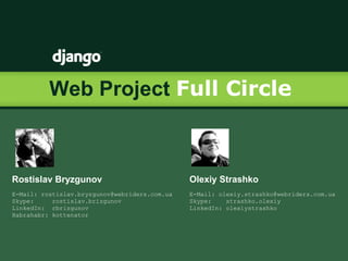 Web Project Full Circle
Rostislav Bryzgunov
E-Mail: rostislav.bryzgunov@webriders.com.ua
Skype: rostislav.brizgunov
LinkedIn: rbrizgunov
Habrahabr: kottenator
Olexiy Strashko
E-Mail: olexiy.strashko@webriders.com.ua
Skype: strashko.olexiy
LinkedIn: olexiystrashko
 
