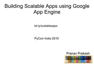 Building Scalable Apps using Google App Engine Pranav Prakash bit.ly/scalableapps PyCon India 2010 