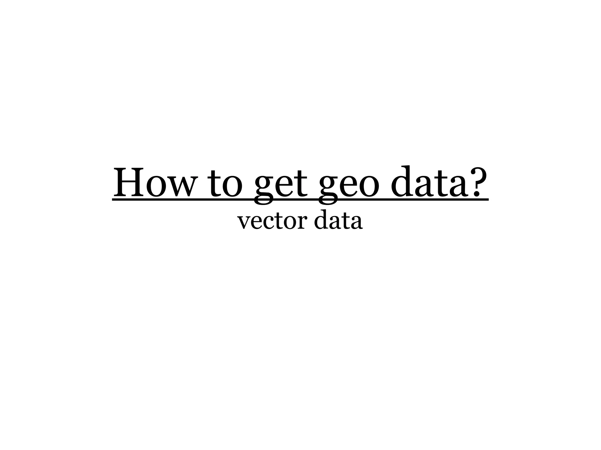 How to get geo data?
      vector data
 